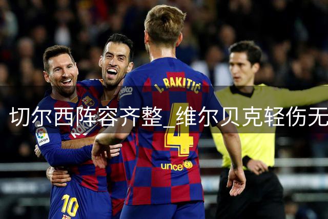 切尔西阵容齐整 维尔贝克轻伤无碍将出战英超首轮