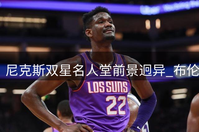 尼克斯双星名人堂前景迥异 布伦森稳入唐斯待定