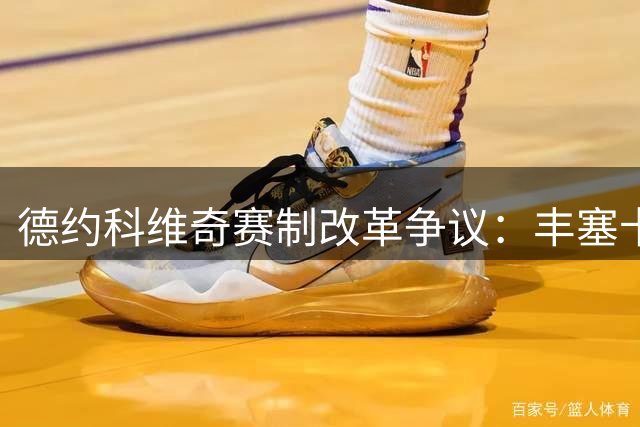 德约科维奇赛制改革争议：丰塞卡暗示与年龄有关引发热议