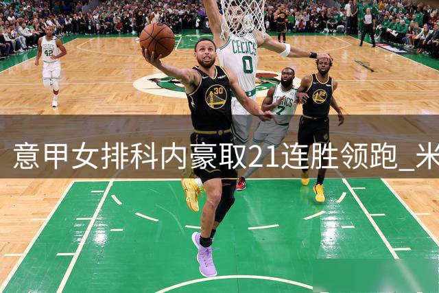意甲女排科内豪取21连胜领跑 米兰涉险挫皮内罗洛