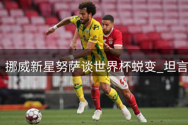 挪威新星努萨谈世界杯蜕变 坦言莱比锡驾照考试难度大