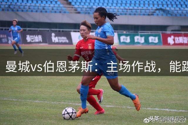 曼城vs伯恩茅斯：主场作战，能踢出多大比分？