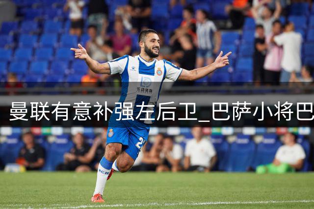 曼联有意补强左后卫 巴萨小将巴尔德成潜在目标
